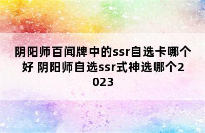 阴阳师百闻牌中的ssr自选卡哪个好 阴阳师自选ssr式神选哪个2023